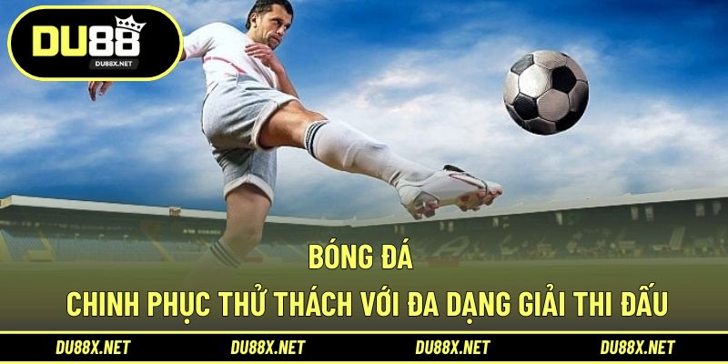 Bóng Đá - Chinh Phục Thử Thách Với Đa Dạng Giải Thi Đấu